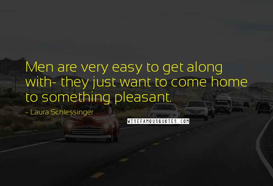 Laura Schlessinger Quotes: Men are very easy to get along with- they just want to come home to something pleasant.