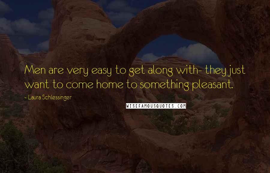 Laura Schlessinger Quotes: Men are very easy to get along with- they just want to come home to something pleasant.