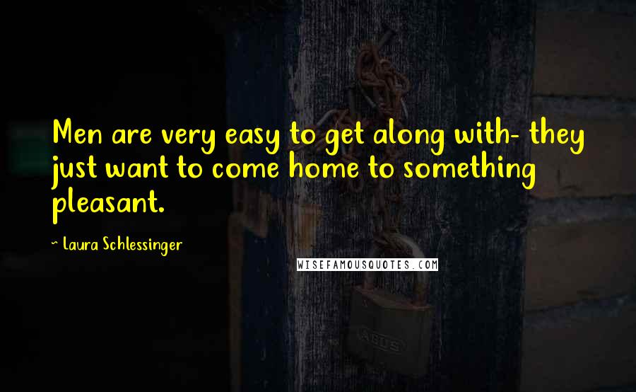 Laura Schlessinger Quotes: Men are very easy to get along with- they just want to come home to something pleasant.