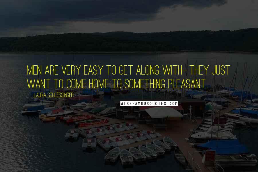 Laura Schlessinger Quotes: Men are very easy to get along with- they just want to come home to something pleasant.