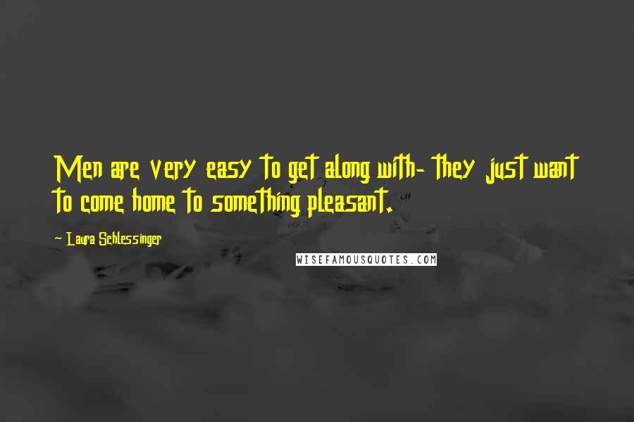 Laura Schlessinger Quotes: Men are very easy to get along with- they just want to come home to something pleasant.