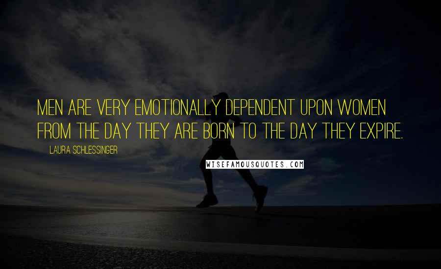 Laura Schlessinger Quotes: Men are very emotionally dependent upon women from the day they are born to the day they expire.