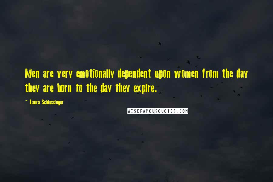 Laura Schlessinger Quotes: Men are very emotionally dependent upon women from the day they are born to the day they expire.