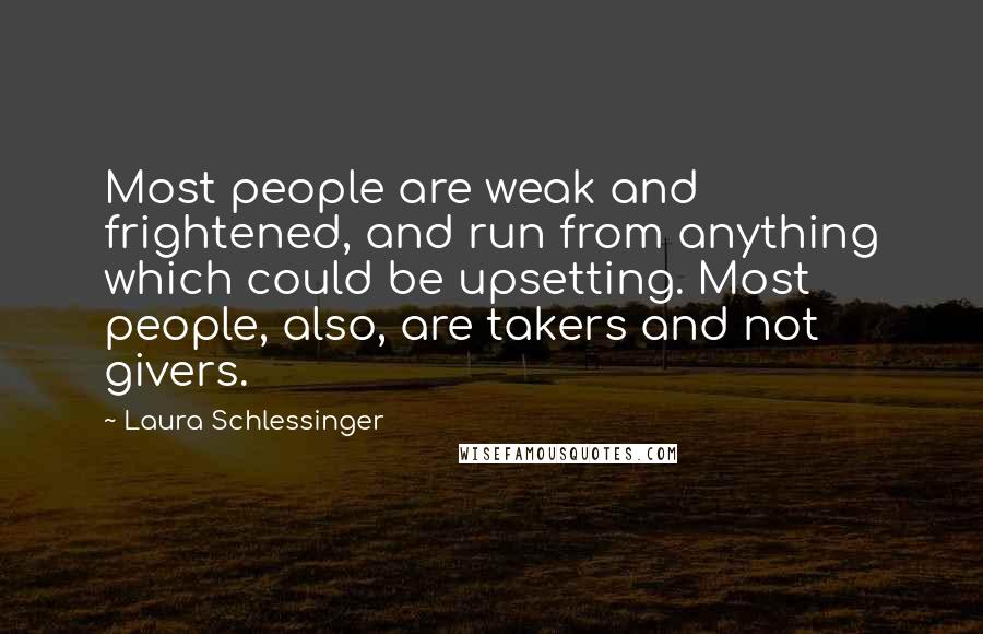 Laura Schlessinger Quotes: Most people are weak and frightened, and run from anything which could be upsetting. Most people, also, are takers and not givers.