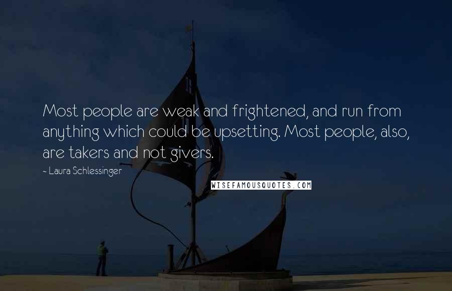 Laura Schlessinger Quotes: Most people are weak and frightened, and run from anything which could be upsetting. Most people, also, are takers and not givers.