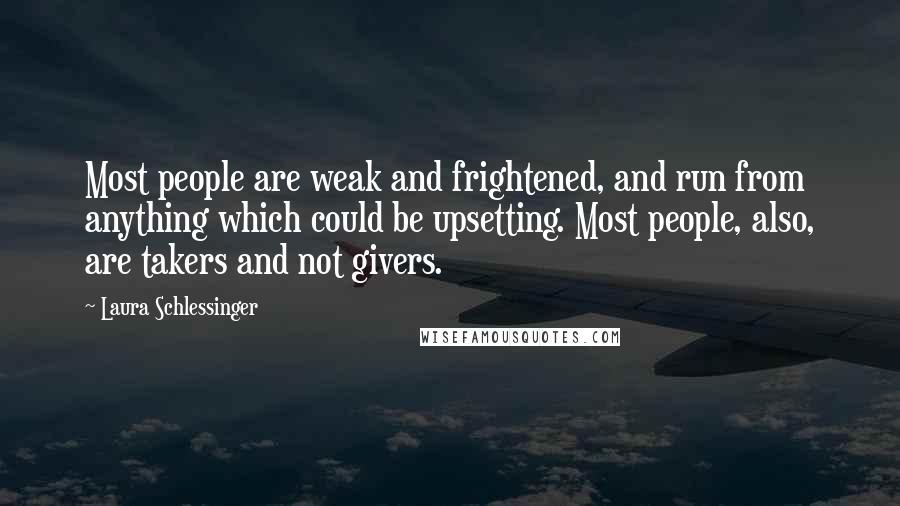 Laura Schlessinger Quotes: Most people are weak and frightened, and run from anything which could be upsetting. Most people, also, are takers and not givers.
