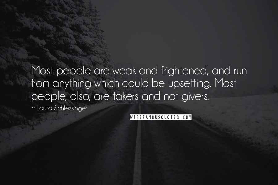 Laura Schlessinger Quotes: Most people are weak and frightened, and run from anything which could be upsetting. Most people, also, are takers and not givers.