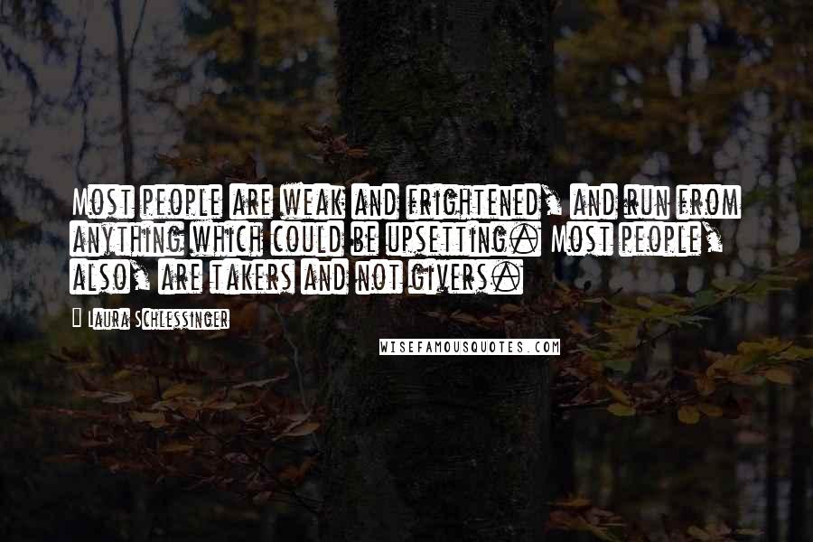 Laura Schlessinger Quotes: Most people are weak and frightened, and run from anything which could be upsetting. Most people, also, are takers and not givers.