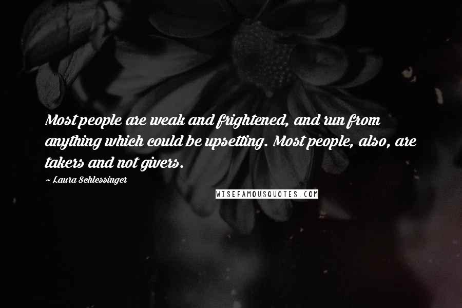 Laura Schlessinger Quotes: Most people are weak and frightened, and run from anything which could be upsetting. Most people, also, are takers and not givers.