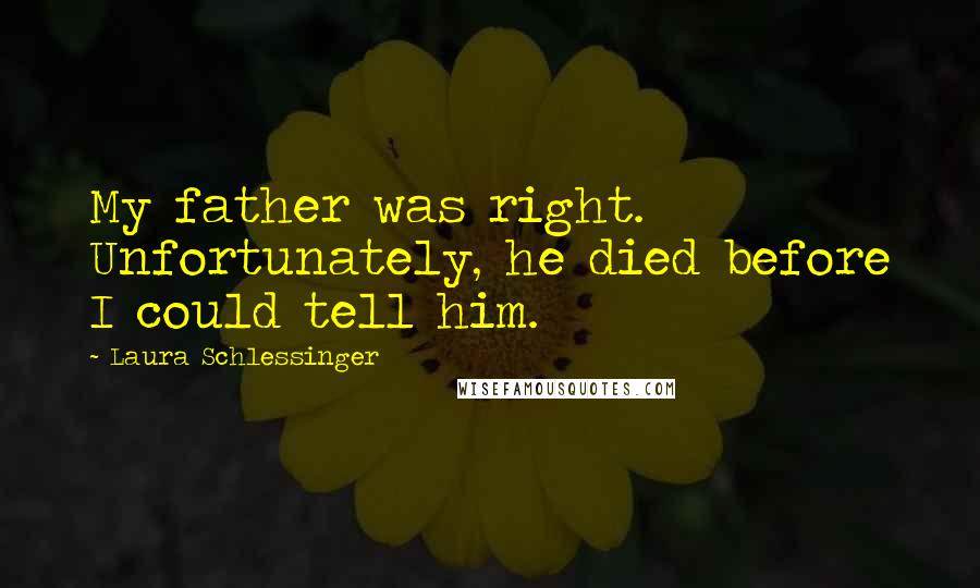 Laura Schlessinger Quotes: My father was right. Unfortunately, he died before I could tell him.