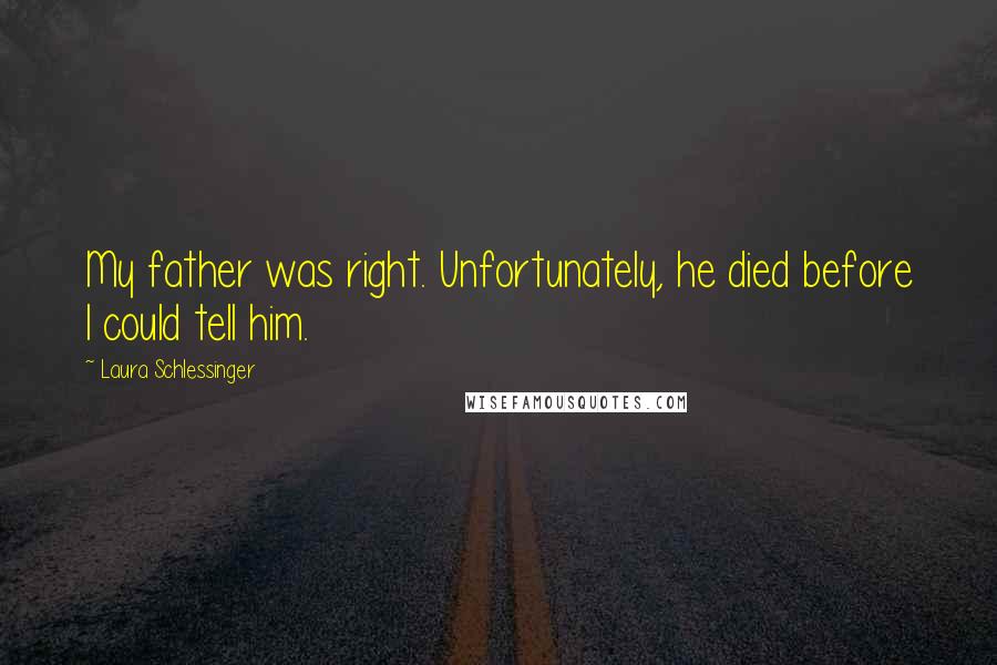 Laura Schlessinger Quotes: My father was right. Unfortunately, he died before I could tell him.