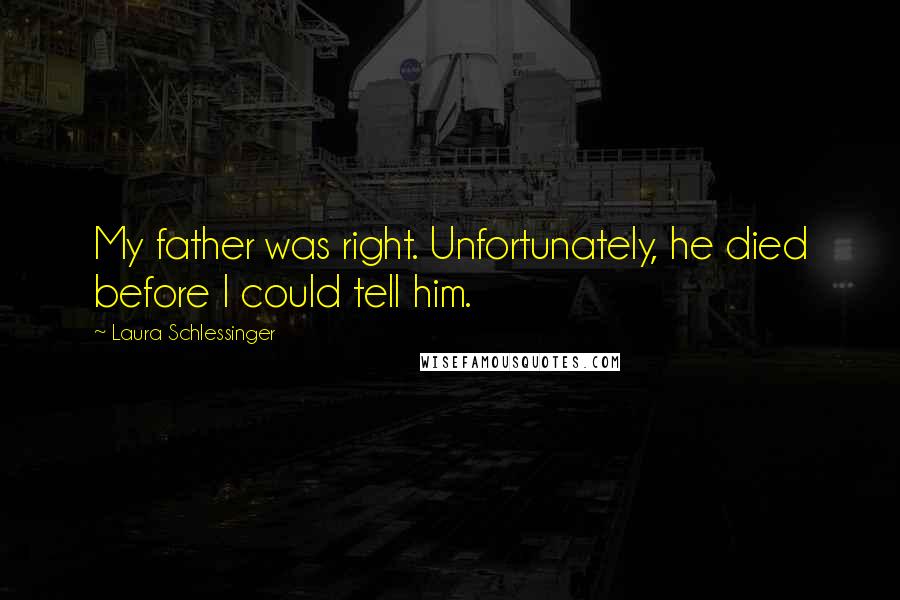 Laura Schlessinger Quotes: My father was right. Unfortunately, he died before I could tell him.