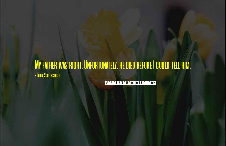 Laura Schlessinger Quotes: My father was right. Unfortunately, he died before I could tell him.