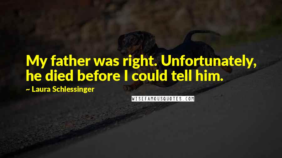Laura Schlessinger Quotes: My father was right. Unfortunately, he died before I could tell him.