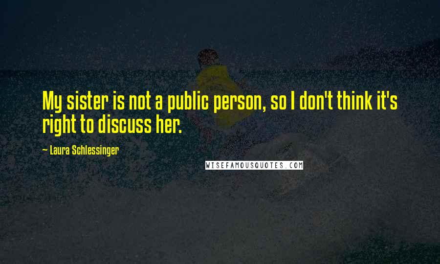 Laura Schlessinger Quotes: My sister is not a public person, so I don't think it's right to discuss her.