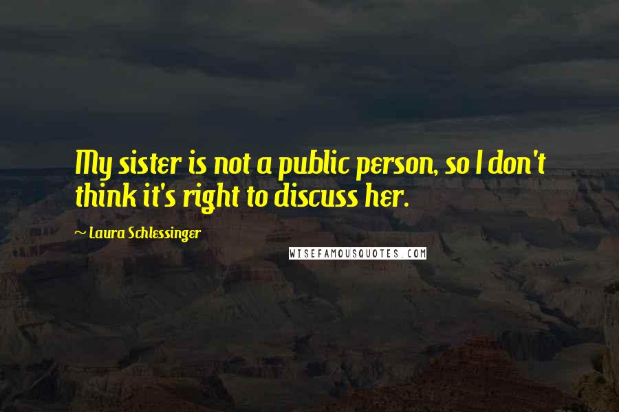 Laura Schlessinger Quotes: My sister is not a public person, so I don't think it's right to discuss her.