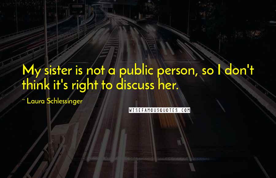 Laura Schlessinger Quotes: My sister is not a public person, so I don't think it's right to discuss her.