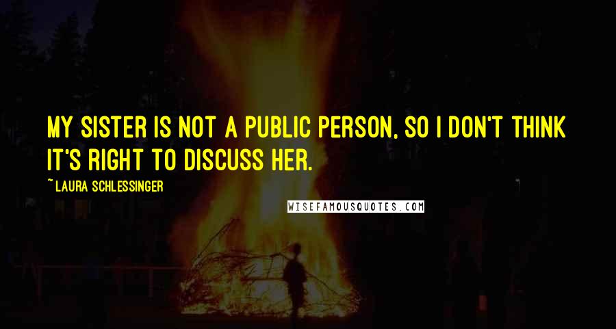 Laura Schlessinger Quotes: My sister is not a public person, so I don't think it's right to discuss her.