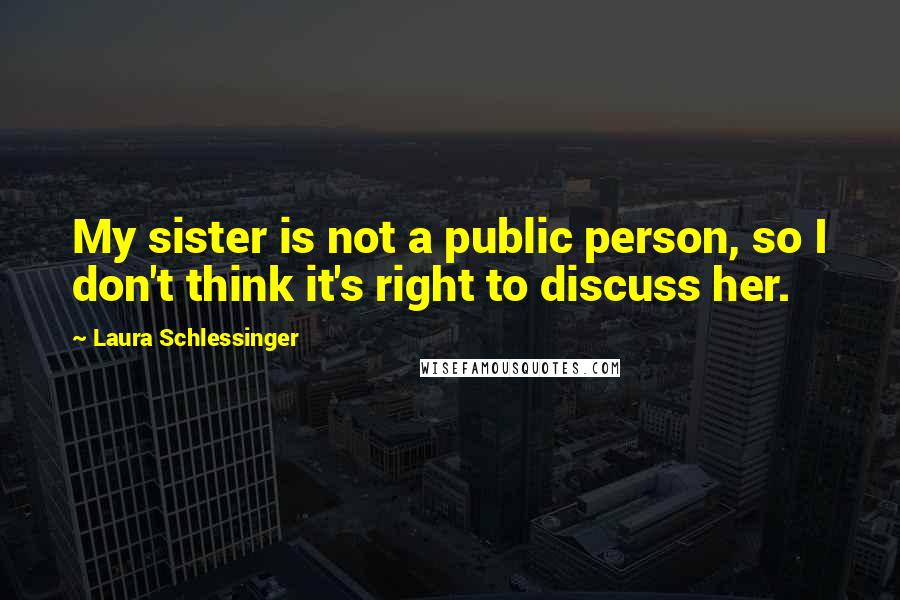 Laura Schlessinger Quotes: My sister is not a public person, so I don't think it's right to discuss her.