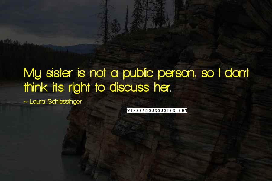 Laura Schlessinger Quotes: My sister is not a public person, so I don't think it's right to discuss her.