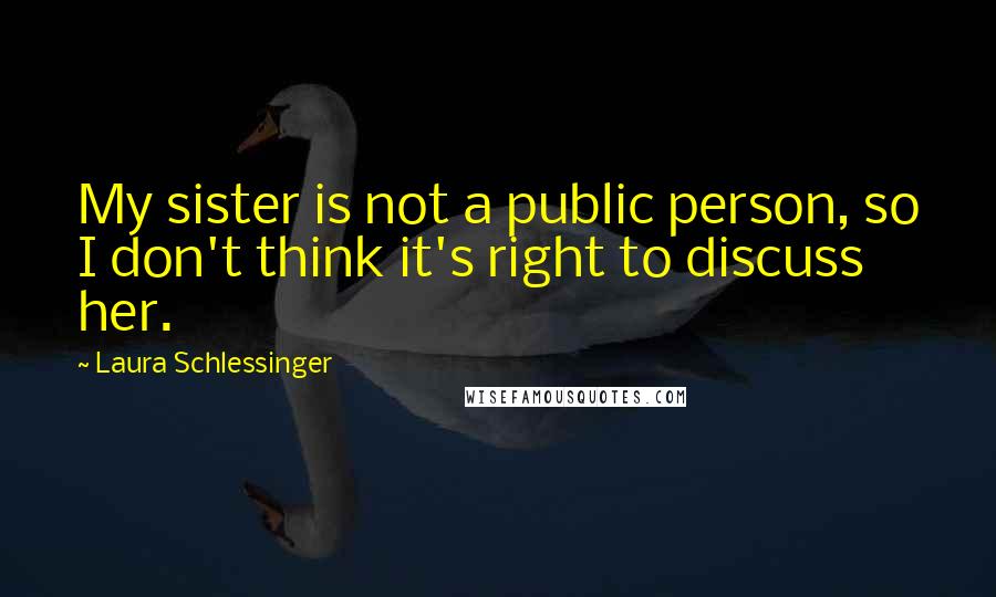 Laura Schlessinger Quotes: My sister is not a public person, so I don't think it's right to discuss her.