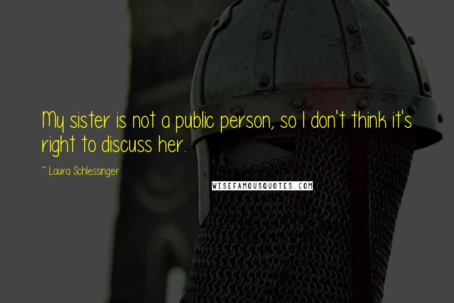 Laura Schlessinger Quotes: My sister is not a public person, so I don't think it's right to discuss her.