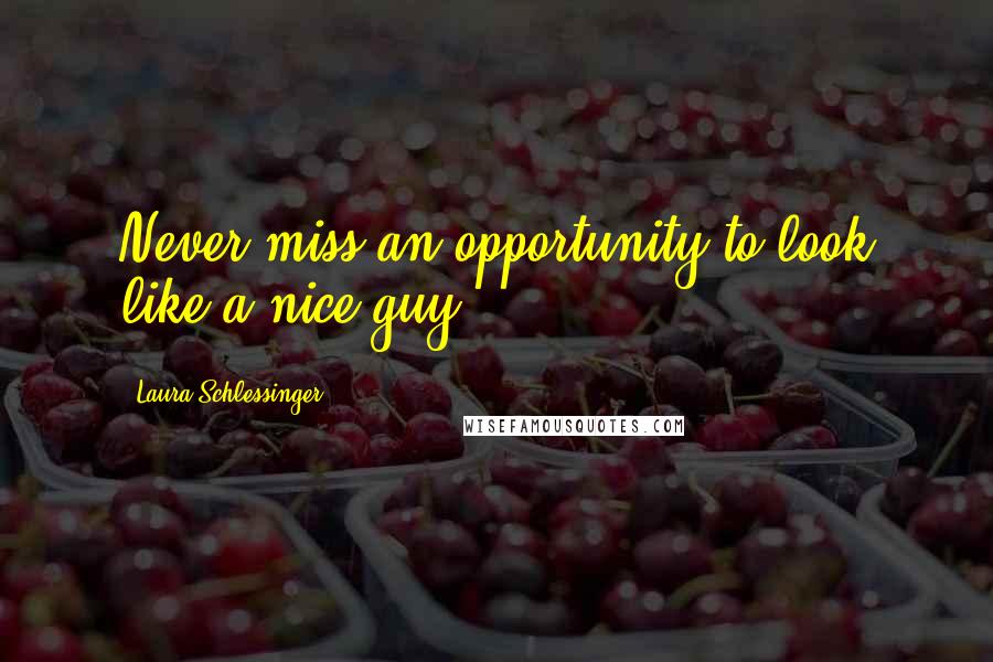Laura Schlessinger Quotes: Never miss an opportunity to look like a nice guy.