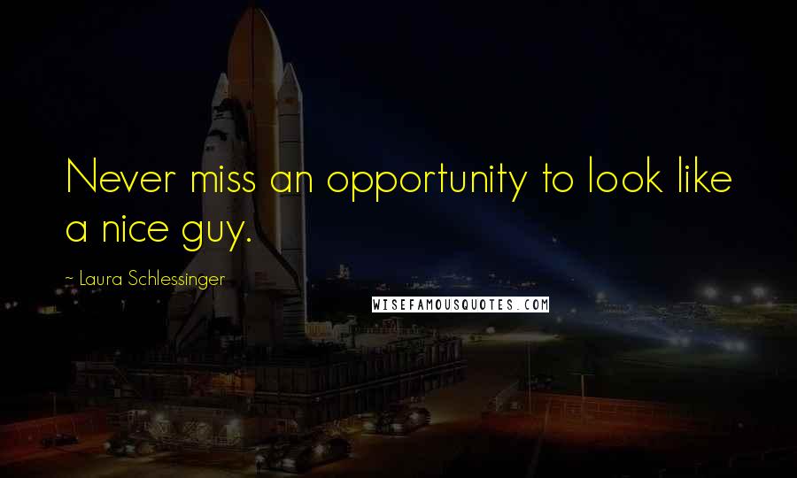 Laura Schlessinger Quotes: Never miss an opportunity to look like a nice guy.