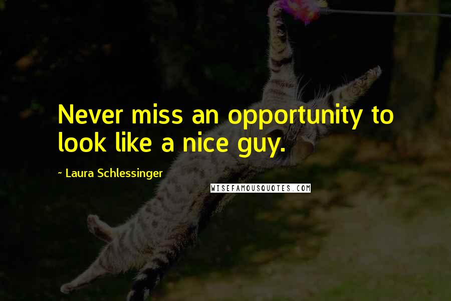 Laura Schlessinger Quotes: Never miss an opportunity to look like a nice guy.