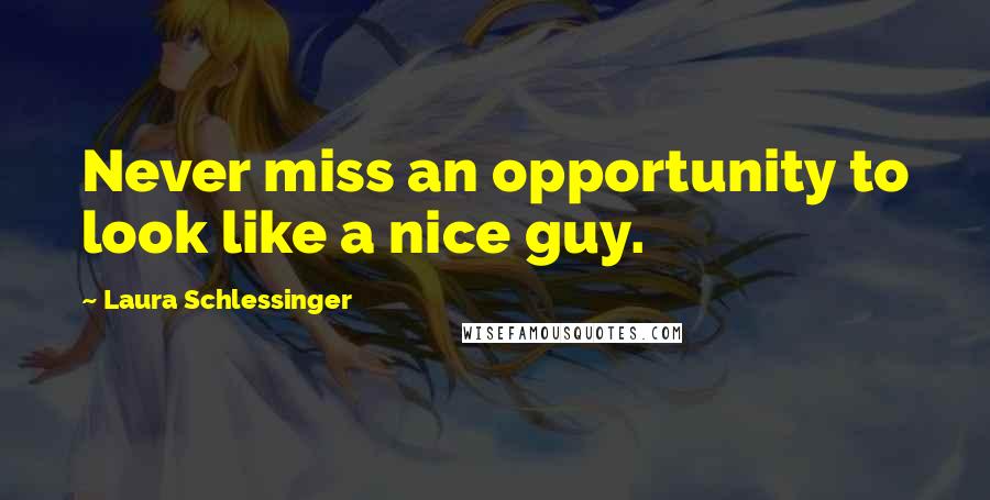 Laura Schlessinger Quotes: Never miss an opportunity to look like a nice guy.