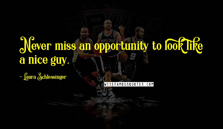 Laura Schlessinger Quotes: Never miss an opportunity to look like a nice guy.