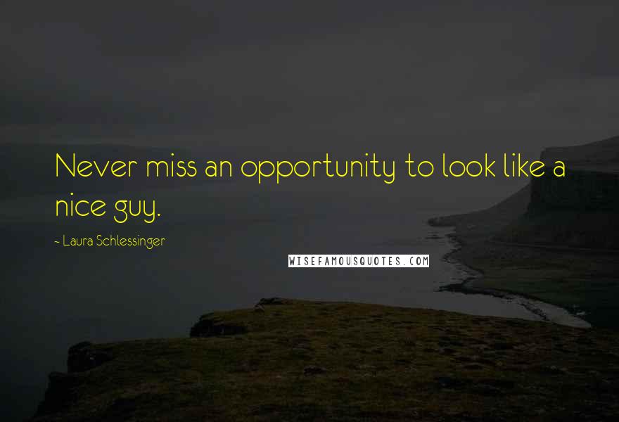 Laura Schlessinger Quotes: Never miss an opportunity to look like a nice guy.