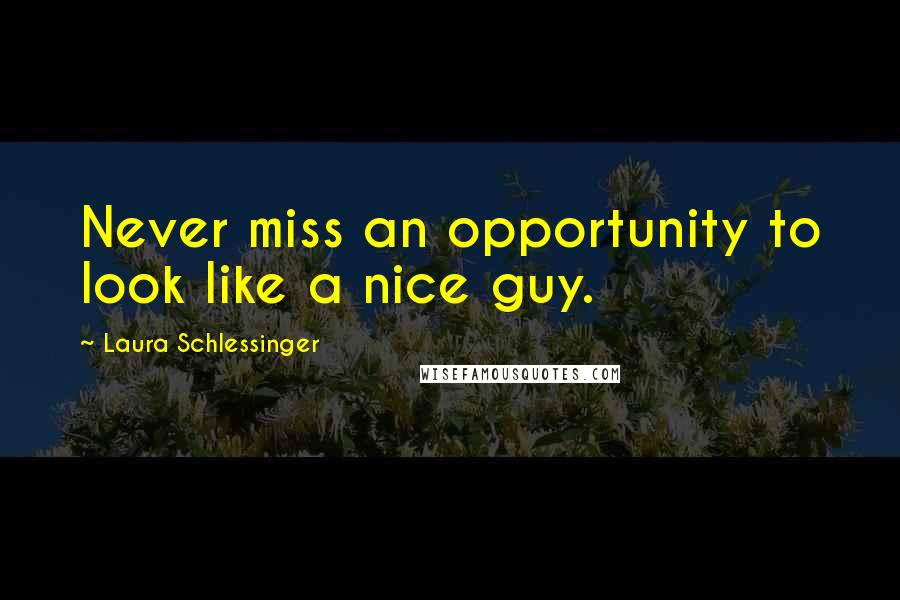 Laura Schlessinger Quotes: Never miss an opportunity to look like a nice guy.