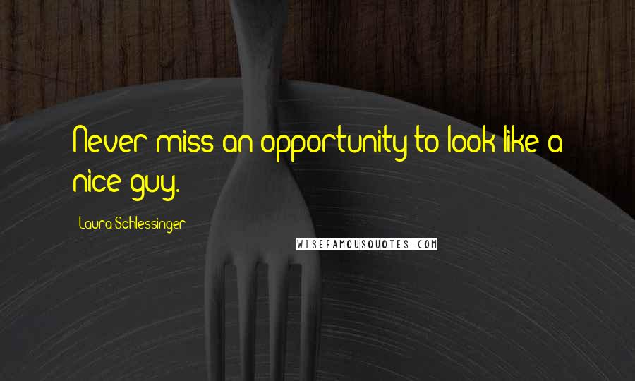 Laura Schlessinger Quotes: Never miss an opportunity to look like a nice guy.