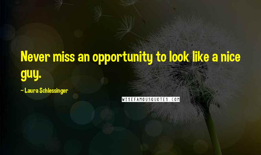 Laura Schlessinger Quotes: Never miss an opportunity to look like a nice guy.