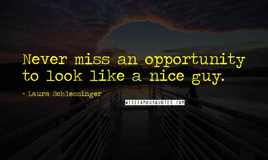 Laura Schlessinger Quotes: Never miss an opportunity to look like a nice guy.