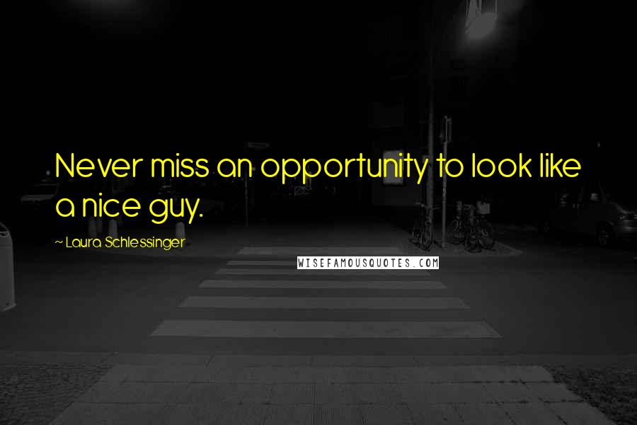 Laura Schlessinger Quotes: Never miss an opportunity to look like a nice guy.