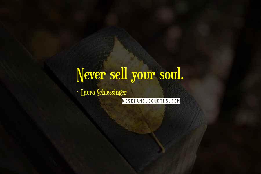 Laura Schlessinger Quotes: Never sell your soul.