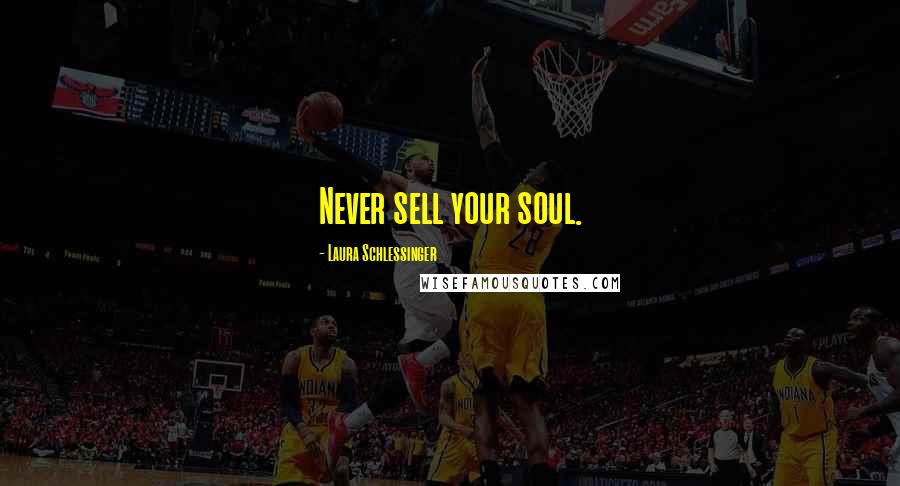 Laura Schlessinger Quotes: Never sell your soul.