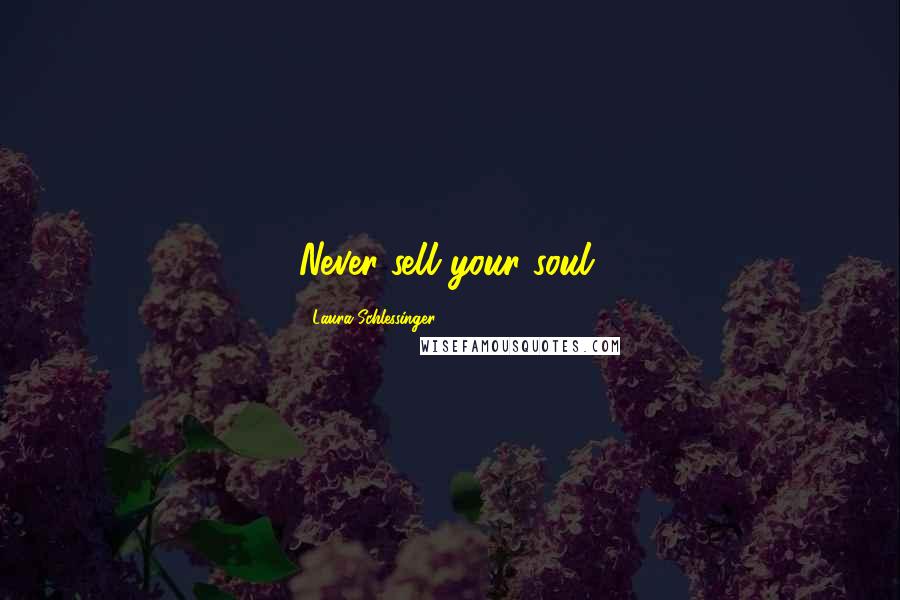 Laura Schlessinger Quotes: Never sell your soul.