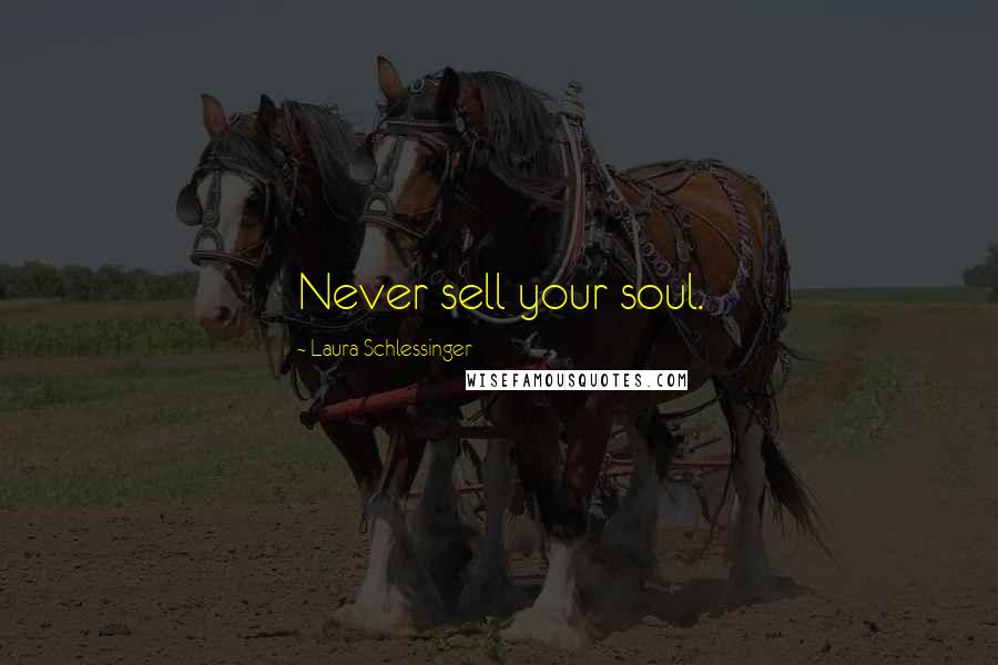 Laura Schlessinger Quotes: Never sell your soul.