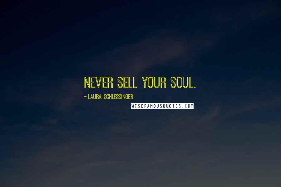 Laura Schlessinger Quotes: Never sell your soul.