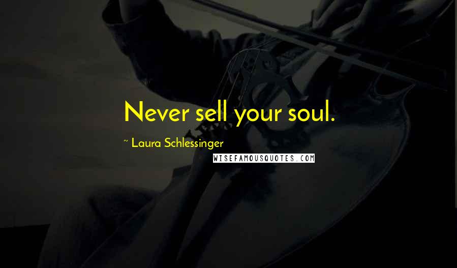 Laura Schlessinger Quotes: Never sell your soul.