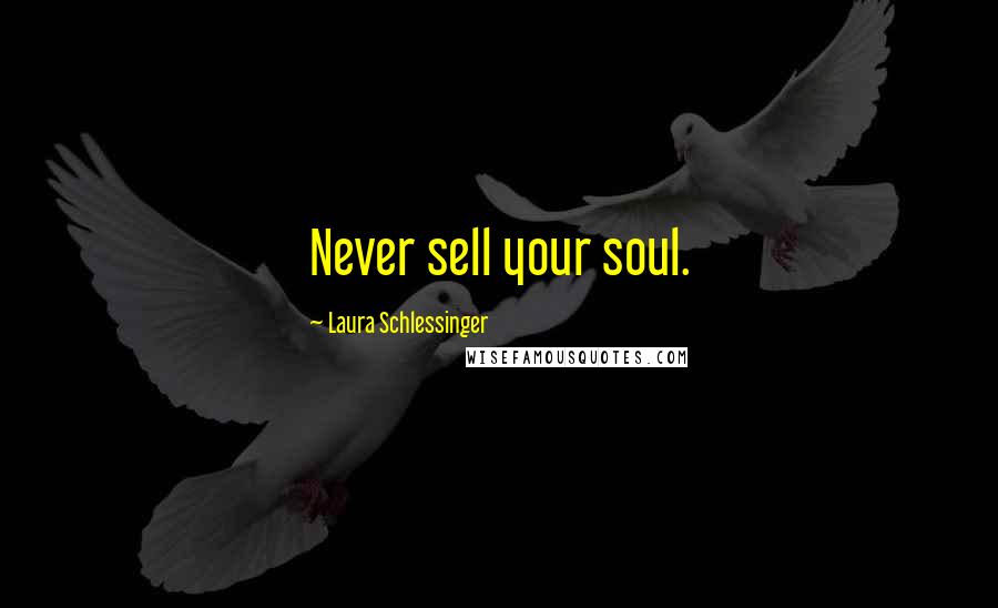 Laura Schlessinger Quotes: Never sell your soul.