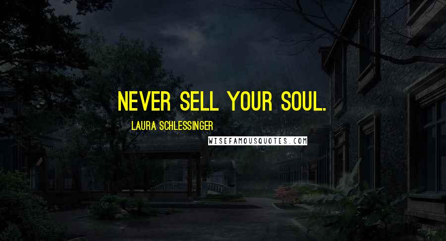 Laura Schlessinger Quotes: Never sell your soul.