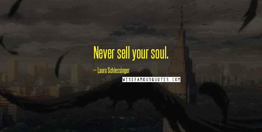Laura Schlessinger Quotes: Never sell your soul.