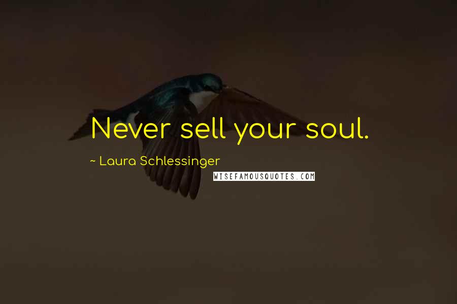 Laura Schlessinger Quotes: Never sell your soul.