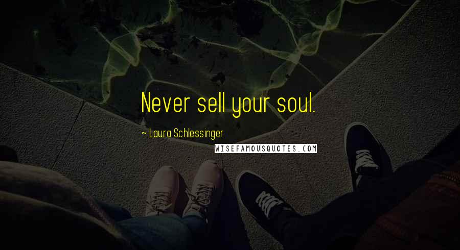 Laura Schlessinger Quotes: Never sell your soul.