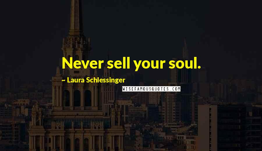 Laura Schlessinger Quotes: Never sell your soul.