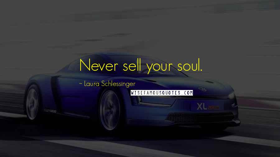 Laura Schlessinger Quotes: Never sell your soul.